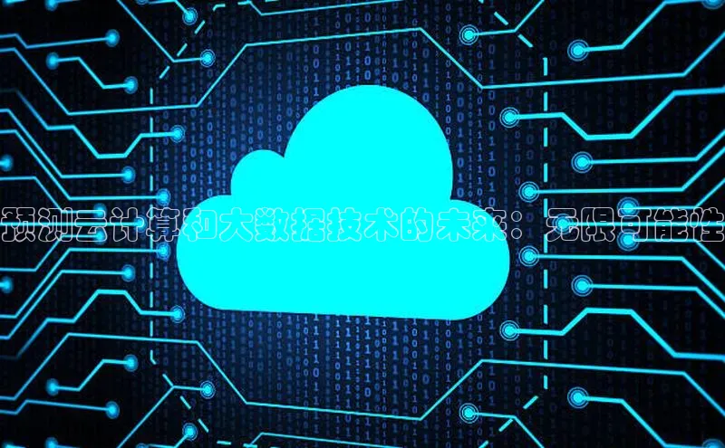 杏悦APP官网视觉中国预测云计算和大数据技术的未来：无限可能性