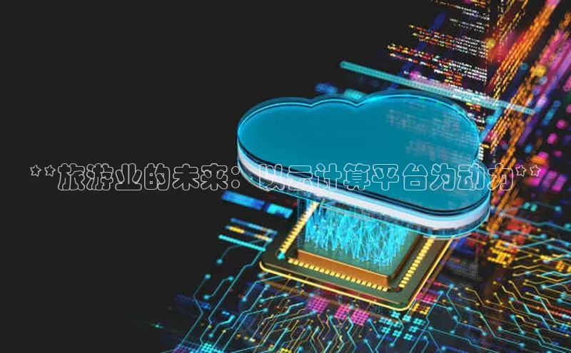 杏悦登陆百度百聘**旅游业的未来：以云计算平台为动力**