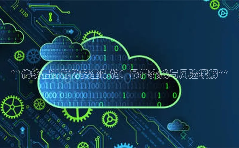 杏悦招商b176五827夏美团**传统云计算的安全架构：最佳实践与风险缓解**