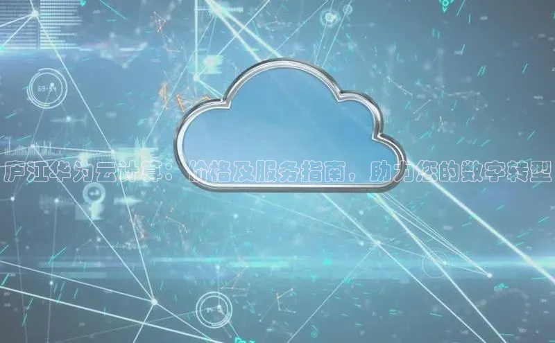 杏悦1平台登录入口如流庐江华为云计算：价格及服务指南，助力您的数字转型