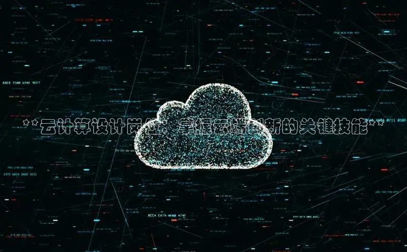 杏悦APP官网华扬联众**云计算设计岗位：掌握云端创新的关键技能**