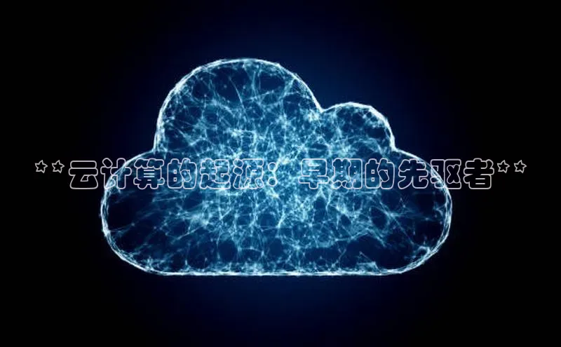 杏悦会员官网登录入口百度集团**云计算的起源：早期的先驱者**
