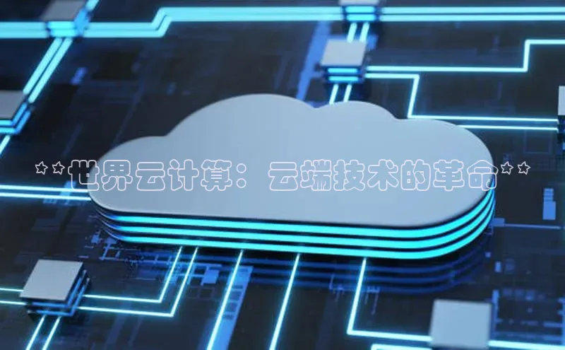 杏悦APP官网视觉中国**世界云计算：云端技术的革命**