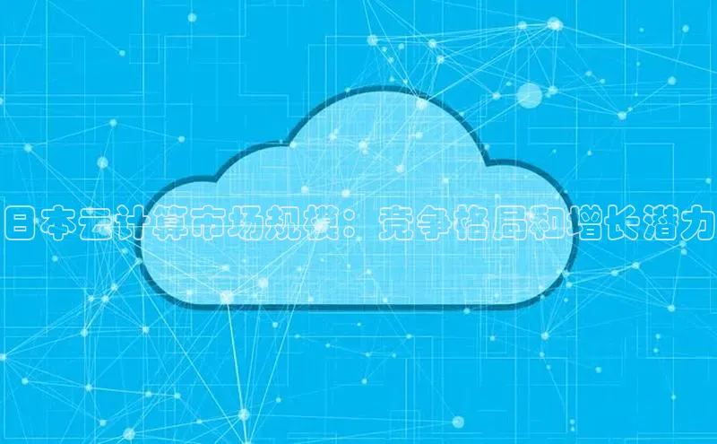 杏悦招商b176五827夏一径科技日本云计算市场规模：竞争格局和增长潜力