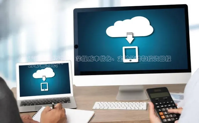 杏悦app下载官网最新版本更新内容江铃新能源**云计算经济学：掌握成本优化、定价策略和投资回报
的必备知识**