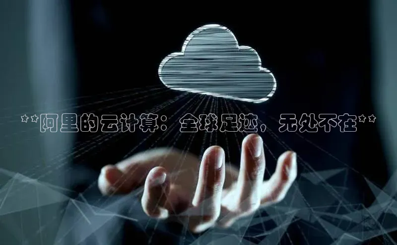 杏悦登录地址小红书**阿里的云计算：全球足迹，无处不在**