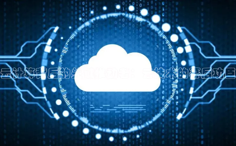 杏悦股东z176五827梨文心一言云计算背后的关键推动者：云技术的幕后功臣