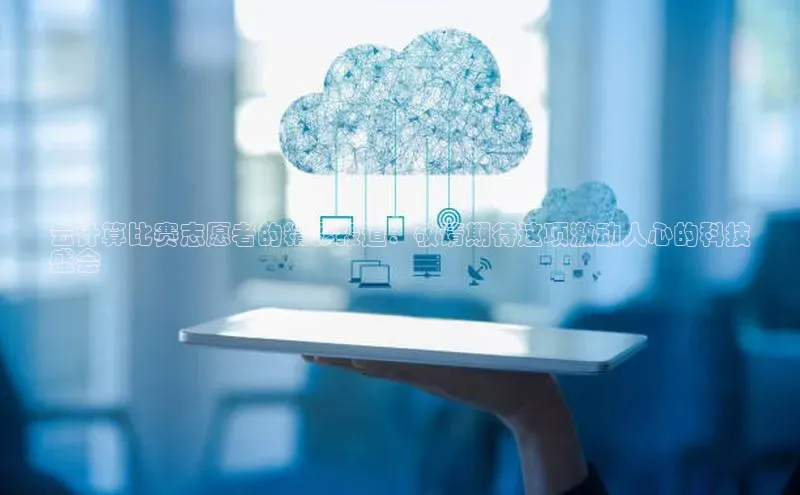 杏悦APP官方网站入口字节跳动云计算比赛志愿者的精彩报道：敬请期待这项激动人心的科技
盛会