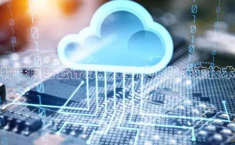 杏悦登陆汉得信息物联网与云计算：蓬勃发展的未来技术
