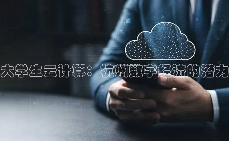 杏悦APP官方网站入口字节跳动大学生云计算：杭州数字经济的潜力