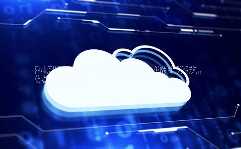 杏悦会员官网登录入口百度集团鄱阳湖云计算中心：无与伦比的计算能力，
促进经济增长