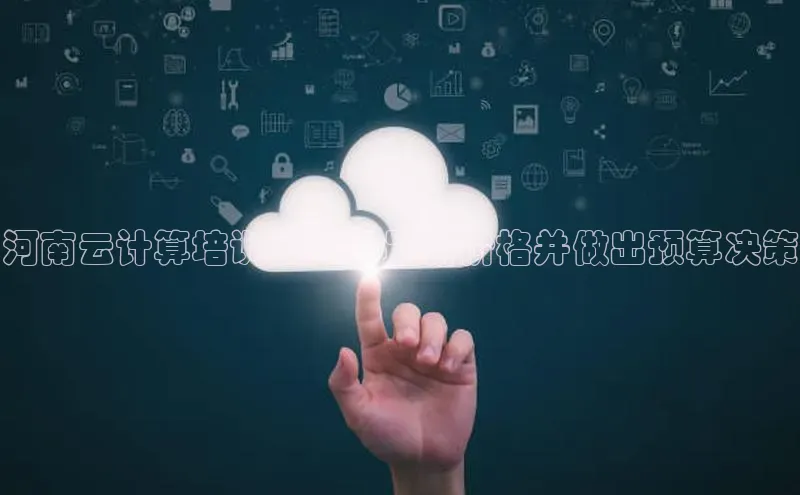 杏悦招商b176五827夏一径科技河南云计算培训费用：最新价格并做出预算决策