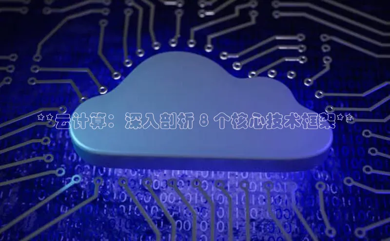 杏悦娱乐官网入口登录注册云创智行**云计算：深入剖析 8 个核心技术框架**
