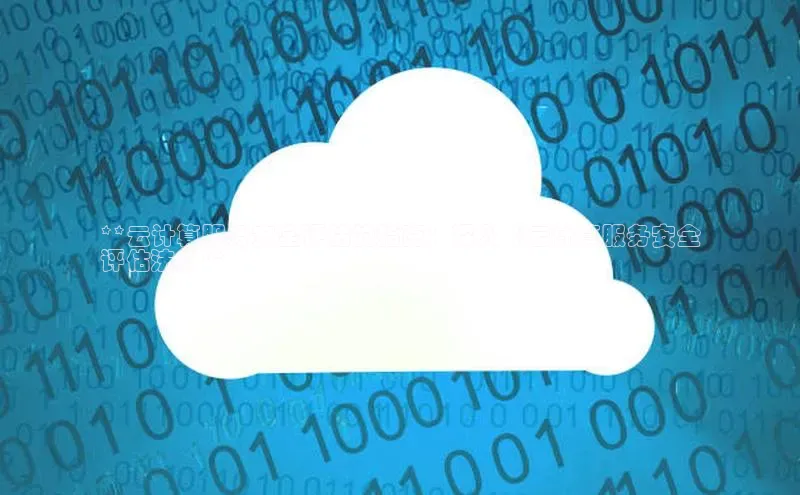 杏悦app下载官网最新版本更新内容天键股份**云计算服务安全评估的指南：深入《云计算服务安全
评估法》**