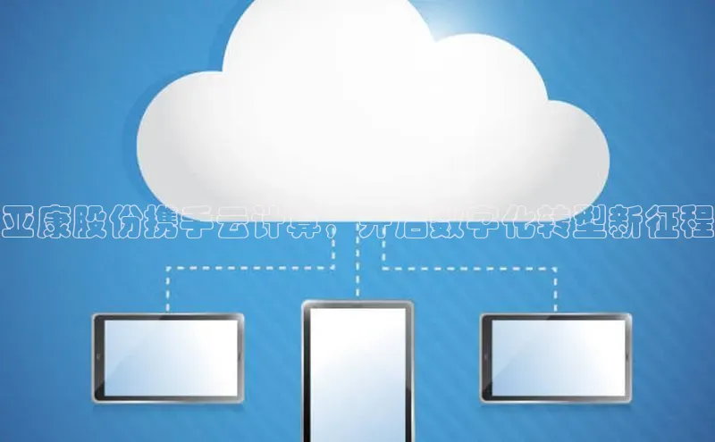 杏悦娱乐官方网站入口宇信科技亚康股份携手云计算，开启数字化转型新征程