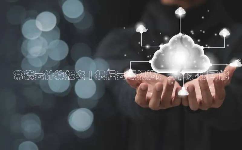 杏悦娱乐官方网站入口百度识图常德云计算报名 | 把握云端机遇，开启无限可能