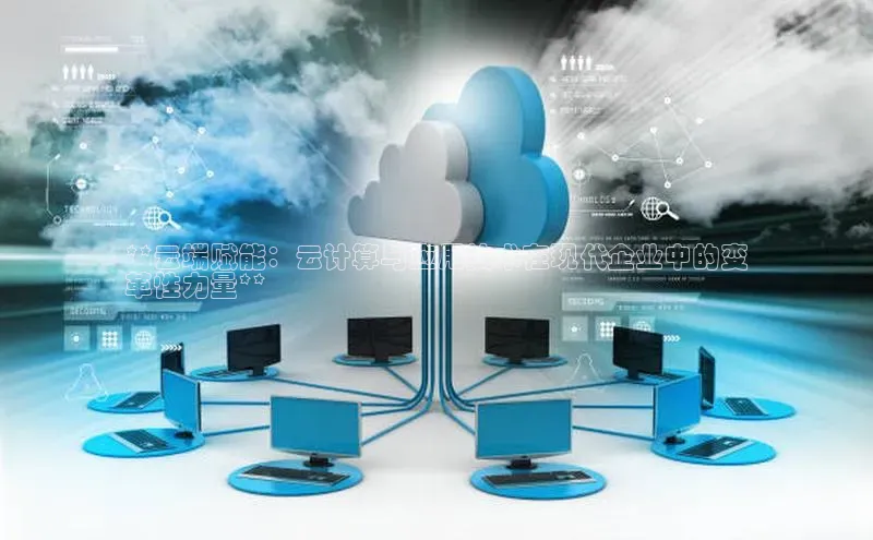 杏悦登录注册百度营销中心**云端赋能：云计算与应用技术在现代企业中的变
革性力量**