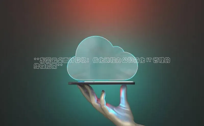 杏悦招商b176五827夏百度智能云**东莞云桌面计算机：优化远程办公和简化 IT 管理的
终极指南**