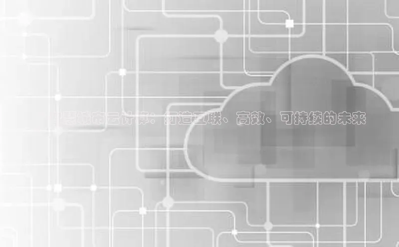 杏悦app下载官网最新版本更新内容小度商城**智慧城市云计算：打造互联、高效、可持续的未来
**