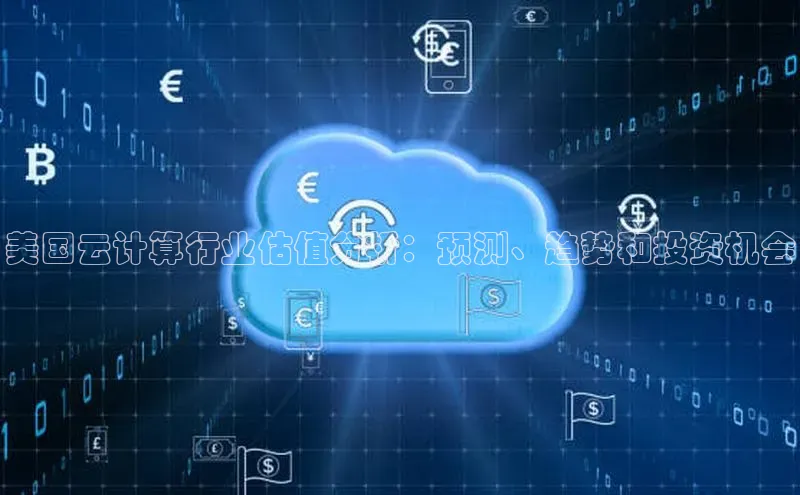 杏悦招商b176五827夏百度人工翻译美国云计算行业估值分析：预测、趋势和投资机会