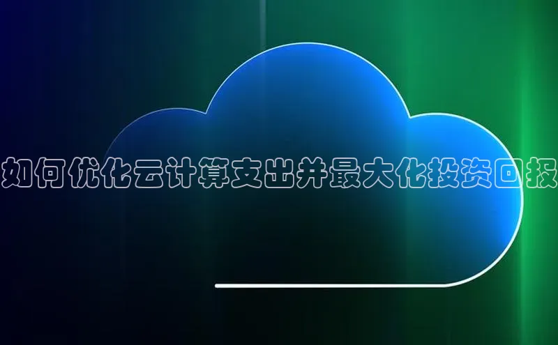 杏悦股东z176五827梨百度游戏如何优化云计算支出并最大化投资回报