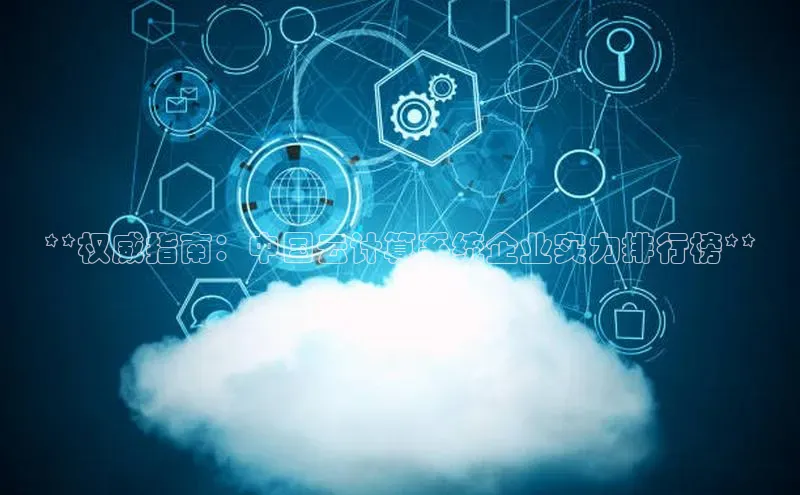 杏悦APP官方网站入口极氪智能科技**权威指南：中国云计算系统企业实力排行榜**