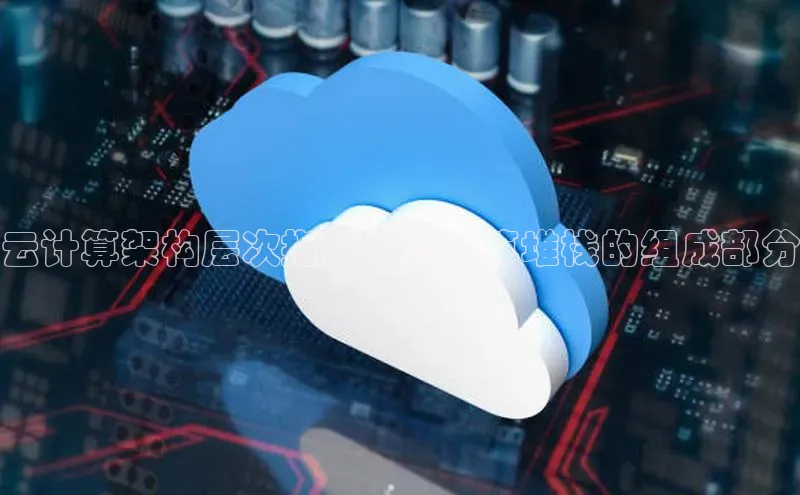 杏悦登录注册金山办公云计算架构层次指南：云计算堆栈的组成部分