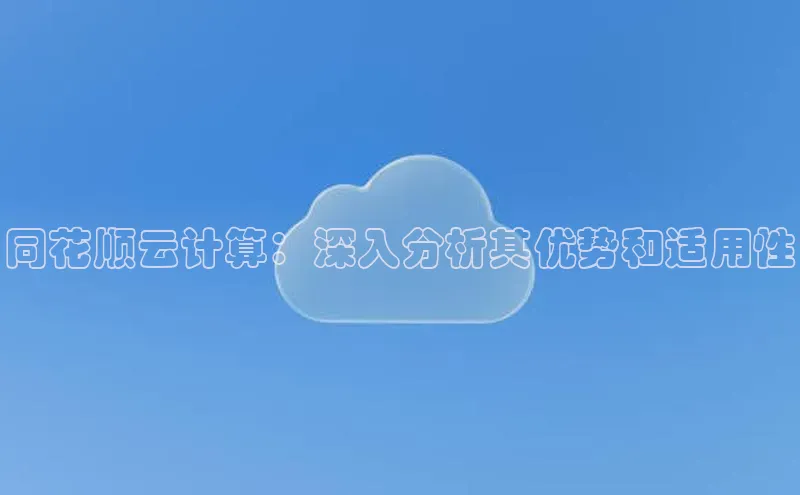 杏悦1平台登录入口哇咔哇咔文化同花顺云计算：深入分析其优势和适用性
