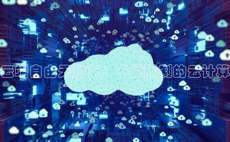 杏悦APP官网中文在线云端自由无拘束：不受限制的云计算