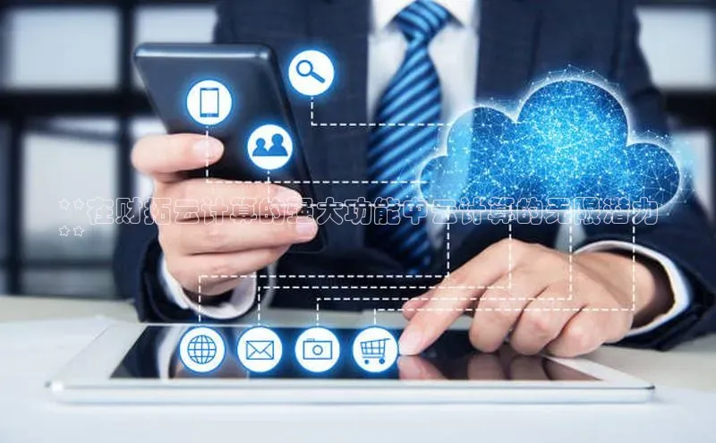 杏悦vip登录入口华策影视**在财拓云计算的强大功能中云计算的无限潜力
**