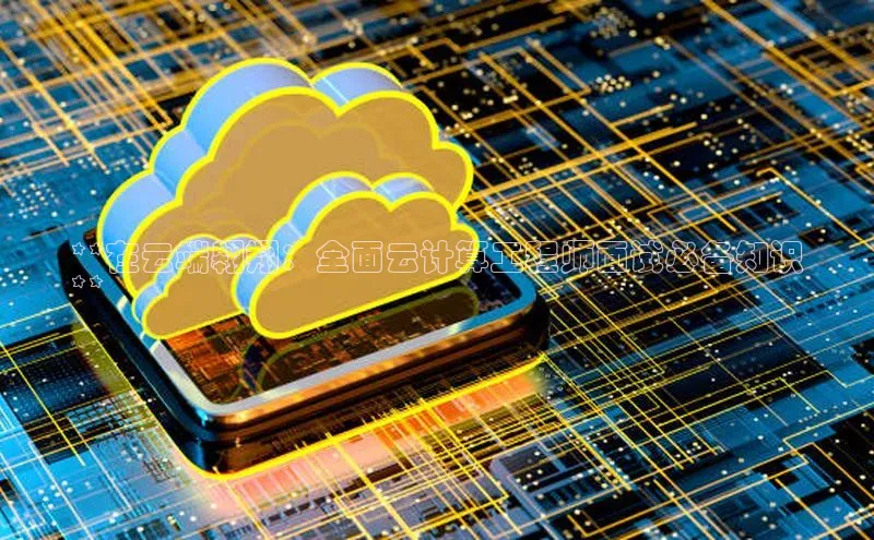 杏悦app官方网站入口下载安装观星盘**在云端翱翔：全面云计算工程师面试必备知识
**