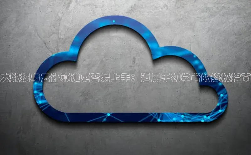 杏悦登录地址路畅科技大数据与云计算谁更容易上手：适用于初学者的终极指南