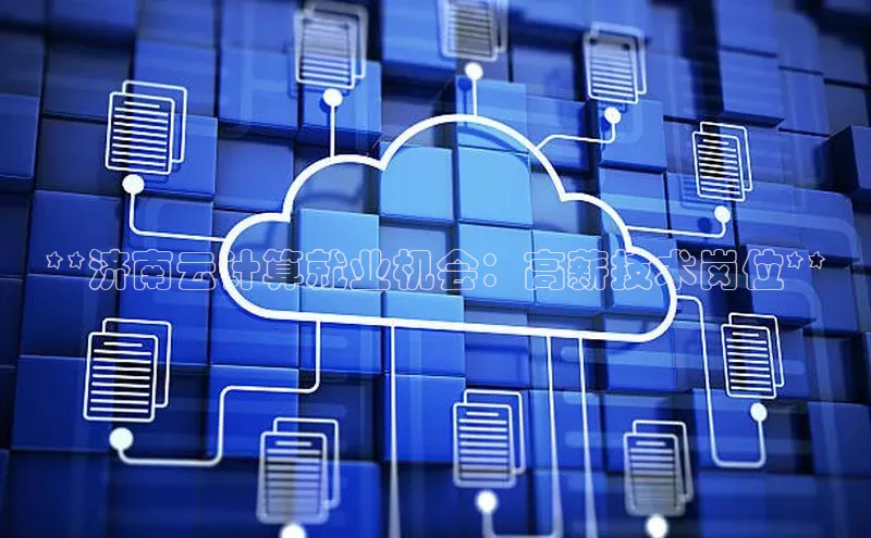 杏悦登录地址巴美列捷福**济南云计算就业机会：高薪技术岗位**