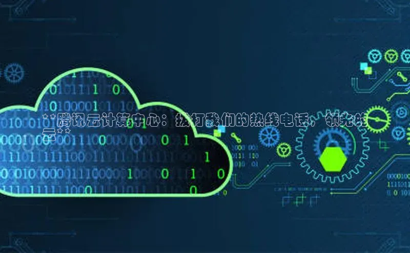 杏悦vip登录入口百度取证**腾讯云计算中心：拨打我们的热线电话，领先的
云**