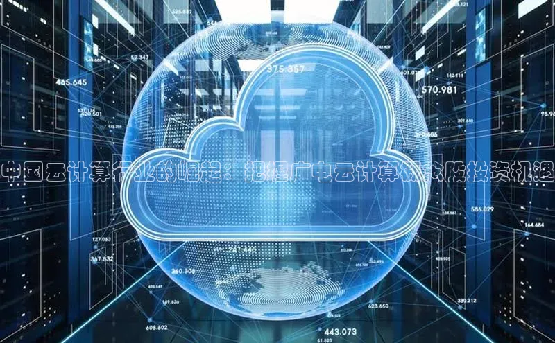 杏悦招商b176五827夏百度人工翻译中国云计算行业的崛起：把握广电云计算概念股投资机遇