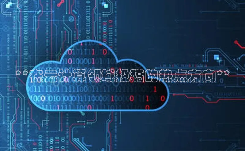 杏悦招商b176五827夏百度手机助手**在云计算领域投稿的热点方向**