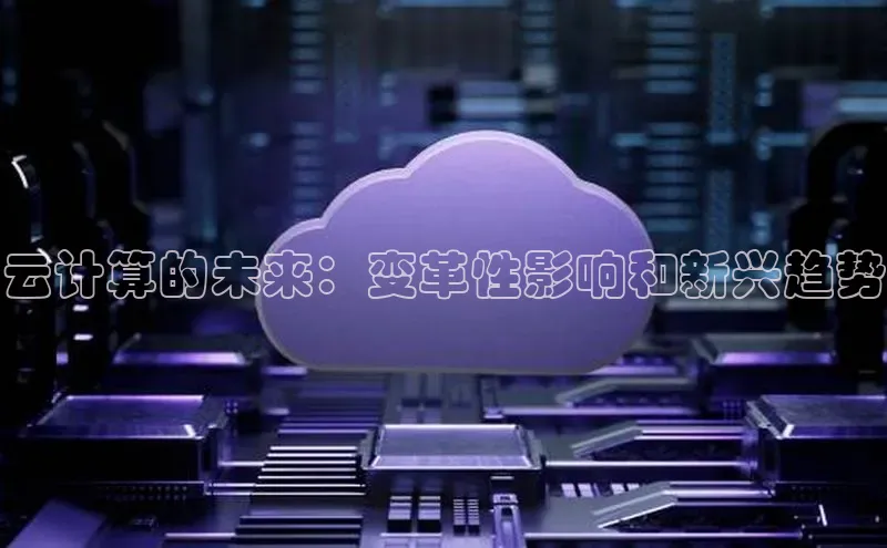杏悦登录地址巴美列捷福云计算的未来：变革性影响和新兴趋势