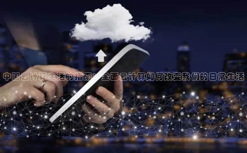 杏悦登陆路线百度信誉中国云计算生活的指南：全面云计算如何改变我们的日常生活