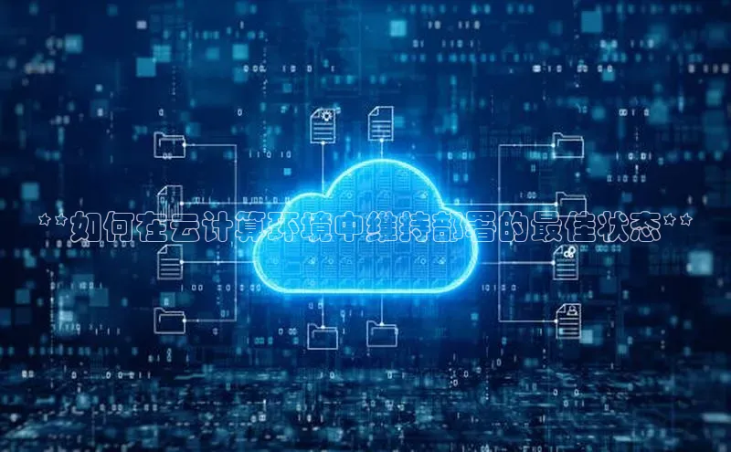 杏悦登录地址百度教育**如何在云计算环境中维持部署的最佳状态**