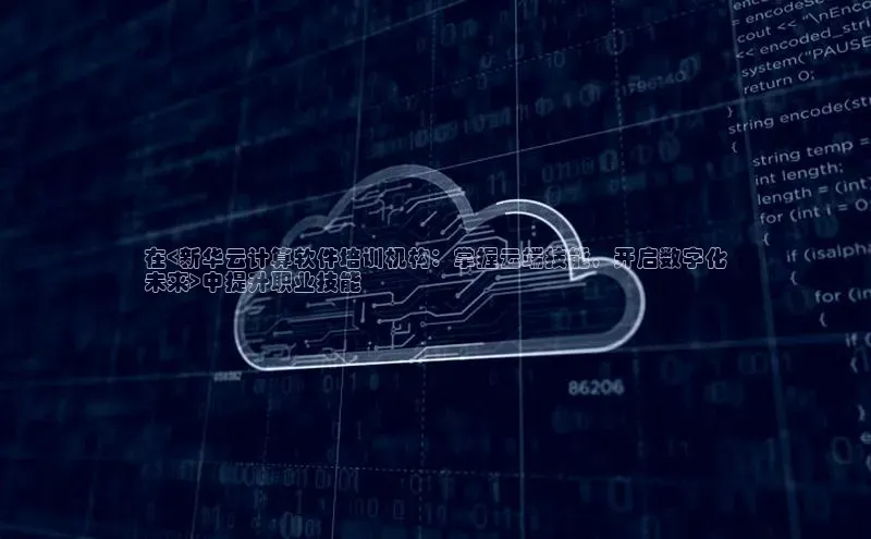 杏悦登录注册同程在<新华云计算软件培训机构：掌握云端技能，开启数字化
未来>中提升职业技能