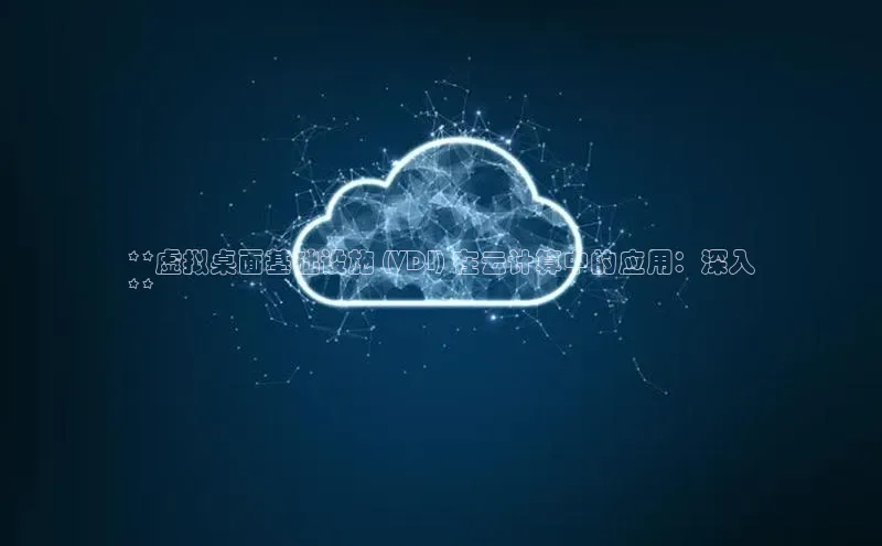 杏悦娱乐官网入口登录注册云创智行**虚拟桌面基础设施 (VDI) 在云计算中的应用：深入
**