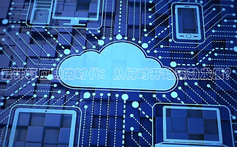 杏悦APP官网中文在线云计算应用的时代：从何时开始蓬勃发展？