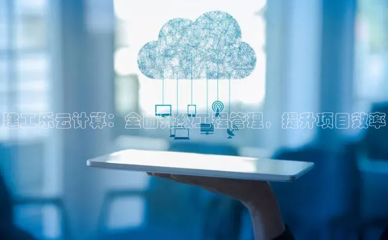 杏悦会员官网登录入口携程建工乐云计算：全面升级工程管理，提升项目效率