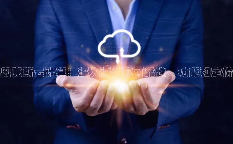 杏悦APP官网视觉中国奥克斯云计算：深入评估其可靠性、功能和定价
