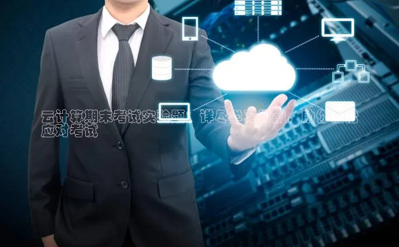 杏悦登陆汉得信息云计算期末考试实验题：详尽学习指南，助你轻松
应对考试