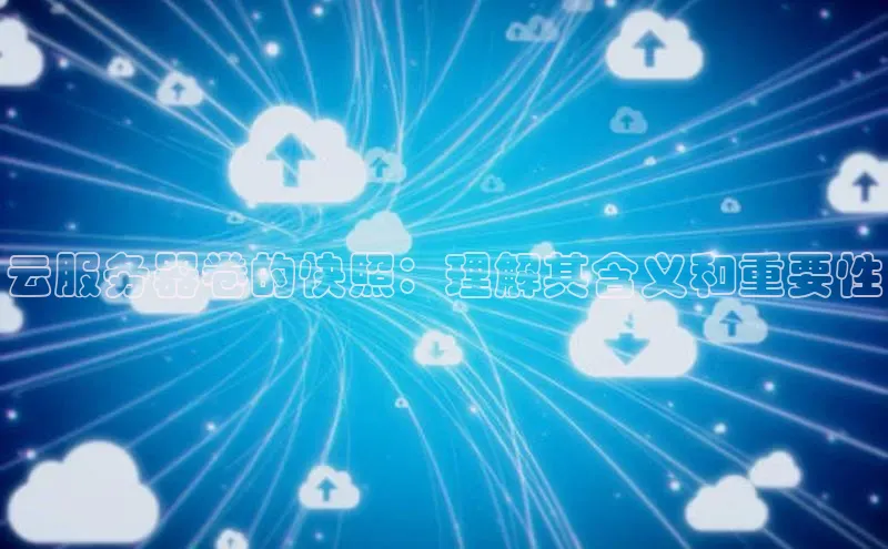 杏悦会员官网登录入口携程云服务器卷的快照：理解其含义和重要性
