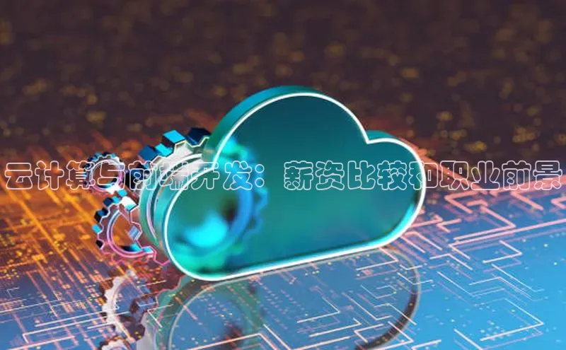 杏悦登陆路线百度智能门户云计算与前端开发：薪资比较和职业前景