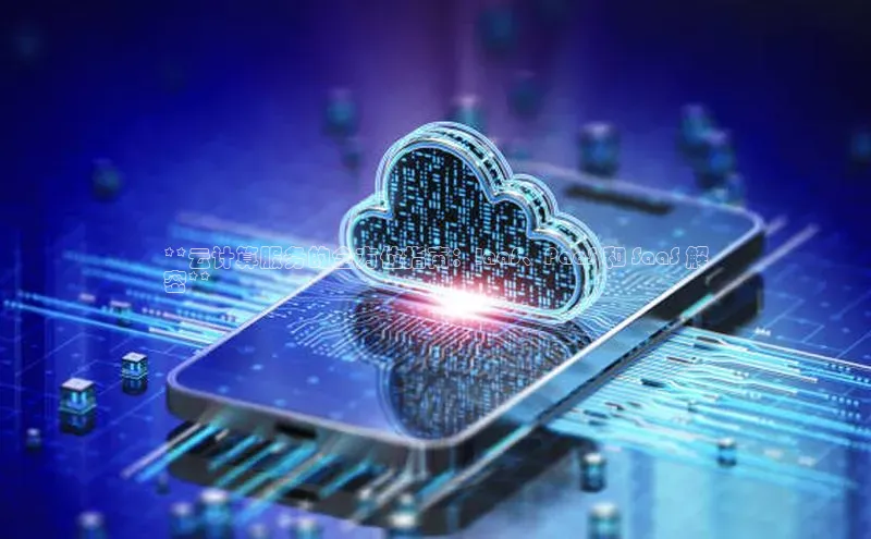 杏悦app下载官网最新版本更新内容度小满支付**云计算服务的全方位指南：IaaS、PaaS 和 SaaS 解
密**