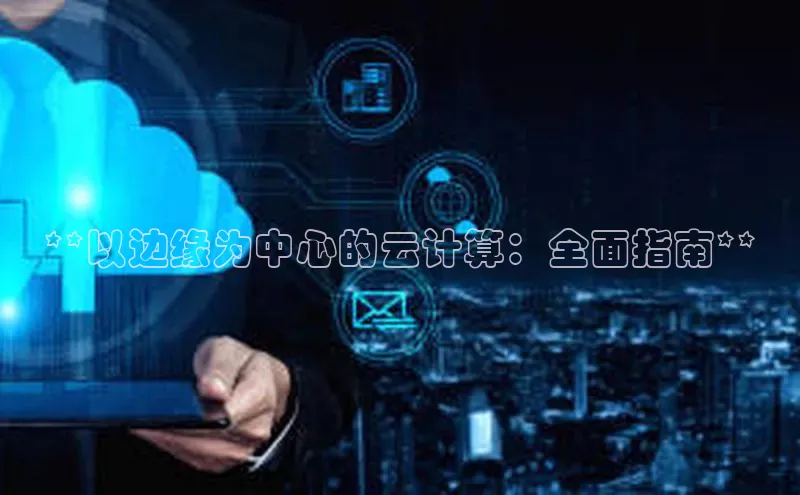 杏悦登陆路线百度信誉**以边缘为中心的云计算：全面指南**