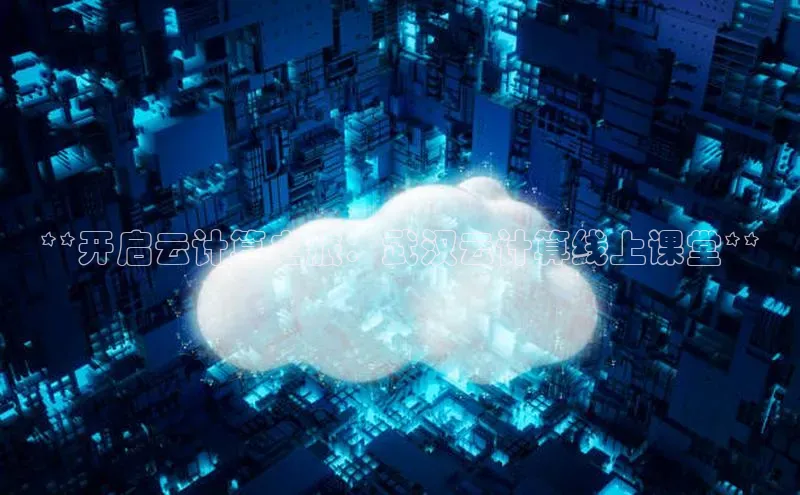 杏悦登录地址路畅科技**开启云计算之旅：武汉云计算线上课堂**